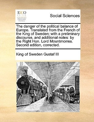 The danger of the political balance of Europe. Translated from the French of the King of Sweden; with a preliminary discourse, and additional notes: ... Lord Mountmorres. Second edition, corrected.