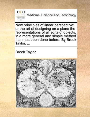 New principles of linear perspective: or the art of designing on a plane the representations of all sorts of objects, in a more general and simple ... has been done before. By Brook Taylor, ...
