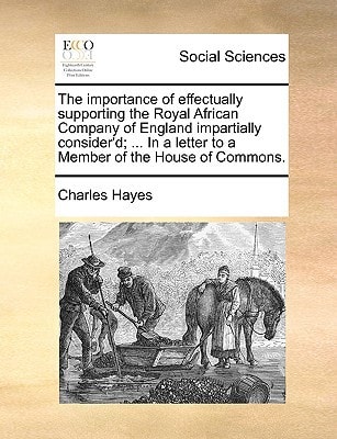 The importance of effectually supporting the Royal African Company of England impartially consider'd; ... In a letter to a Member of the House of Commons.