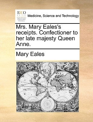 Mrs. Mary Eales's receipts. Confectioner to her late majesty Queen Anne.