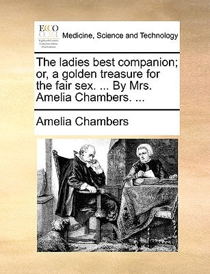 The ladies best companion; or, a golden treasure for the fair sex. ... By Mrs. Amelia Chambers. ...
