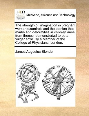 The strength of imagination in pregnant women examin'd: and the opinion that marks and deformities in children arise from thence, demonstrated to be a ... Member of the College of Physicians, London.