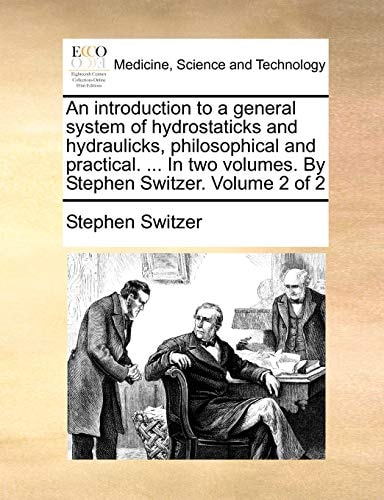 An introduction to a general system of hydrostaticks and hydraulicks, philosophical and practical. ... In two volumes. By Stephen Switzer. Volume 2 of 2