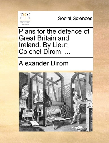Plans for the defence of Great Britain and Ireland. By Lieut. Colonel Dirom, ...