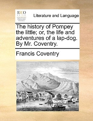 The history of Pompey the little; or, the life and adventures of a lap-dog. By Mr. Coventry.
