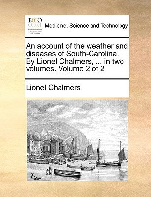 An account of the weather and diseases of South-Carolina. By Lionel Chalmers, ... in two volumes. Volume 2 of 2
