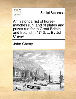 An historical list of horse-matches run, and of plates and prizes run for in Great Britain and Ireland in 1743. ... By John Cheny.
