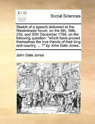 Sketch of a speech delivered at the Westminster forum, on the 9th, 16th, 23d, and 30th December 1794, on the following question: "which have proved ... king and country, ... ?" by John Gale Jones.