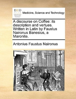 A discourse on Coffee: its description and vertues. Written in Latin by Faustus Naironus Banesius, a Maronite.