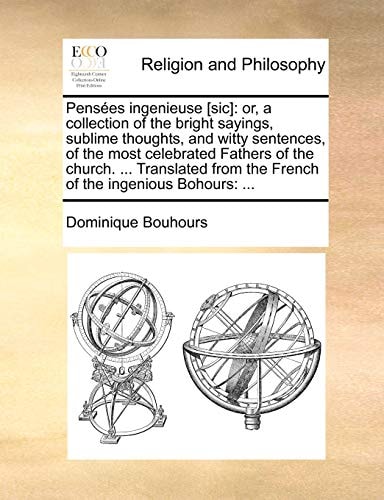 Pensées ingenieuse [sic]: or, a collection of the bright sayings, sublime thoughts, and witty sentences, of the most celebrated Fathers of the church. ... from the French of the ingenious Bohours: ...