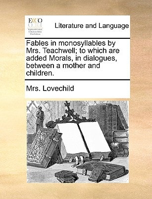 Fables in monosyllables by Mrs. Teachwell; to which are added Morals, in dialogues, between a mother and children.