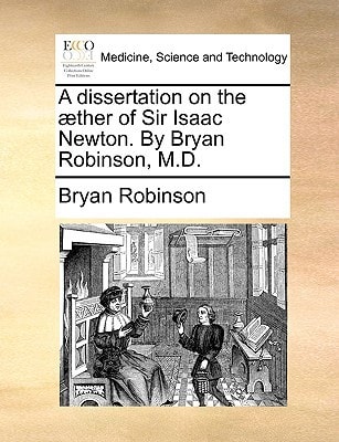 A dissertation on the æther of Sir Isaac Newton. By Bryan Robinson, M.D.