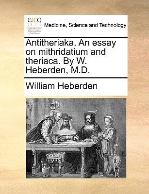 Antitheriaka. An essay on mithridatium and theriaca. By W. Heberden, M.D.