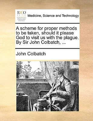 A scheme for proper methods to be taken, should it please God to visit us with the plague. By Sir John Colbatch, ...