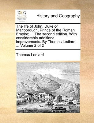 The life of John, Duke of Marlborough, Prince of the Roman Empire; ... The second edition. With considerable additional improvements. By Thomas Lediard, ... Volume 2 of 2