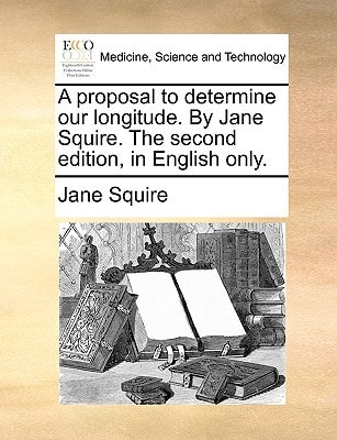 A proposal to determine our longitude. By Jane Squire. The second edition, in English only.