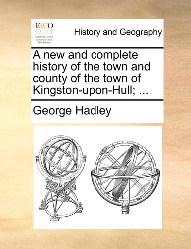 A new and complete history of the town and county of the town of Kingston-upon-Hull; ...