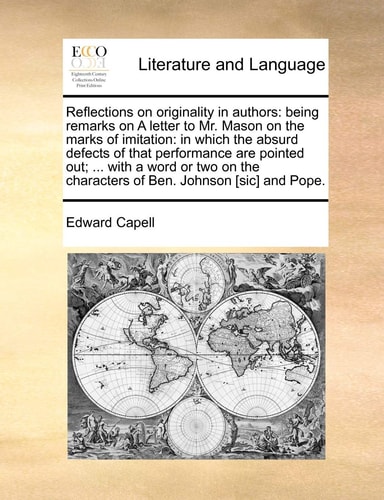 Reflections on originality in authors: being remarks on A letter to Mr. Mason on the marks of imitation: in which the absurd defects of that ... characters of Ben. Johnson [sic] and Pope.