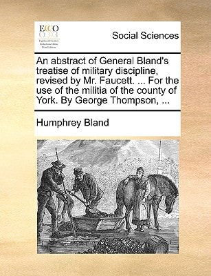 An abstract of General Bland's treatise of military discipline, revised by Mr. Faucett. ... For the use of the militia of the county of York. By George Thompson, ...