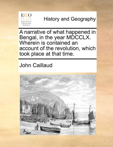 A narrative of what happened in Bengal, in the year MDCCLX. Wherein is contained an account of the revolution, which took place at that time.