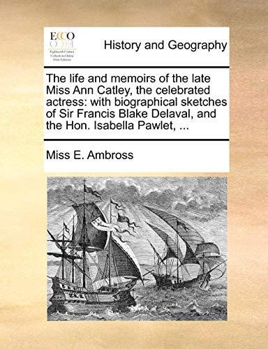The life and memoirs of the late Miss Ann Catley, the celebrated actress: with biographical sketches of Sir Francis Blake Delaval, and the Hon. Isabella Pawlet, ...