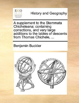 A supplement to the Stemmata Chicheleana; containing corrections, and very large additions to the tables of descents from Thomas Chichele, ...