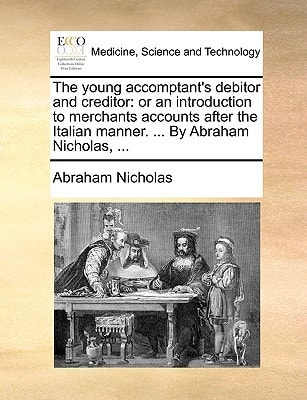 The young accomptant's debitor and creditor: or an introduction to merchants accounts after the Italian manner. ... By Abraham Nicholas, ...