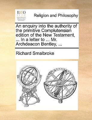 An enquiry into the authority of the primitive Complutensian edition of the New Testament, ... In a letter to ... Mr. Archdeacon Bentley, ...