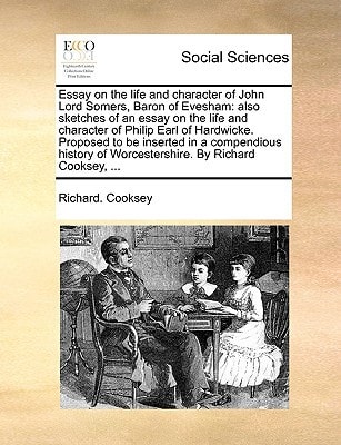 Essay on the life and character of John Lord Somers, Baron of Evesham: also sketches of an essay on the life and character of Philip Earl of ... of Worcestershire. By Richard Cooksey, ...