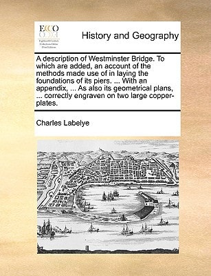 A description of Westminster Bridge. To which are added, an account of the methods made use of in laying the foundations of its piers. ... With an ... engraven on two large copper-plates.
