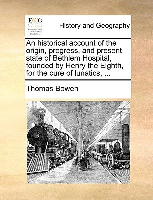 An historical account of the origin, progress, and present state of Bethlem Hospital, founded by Henry the Eighth, for the cure of lunatics, ...