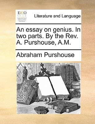 An essay on genius. In two parts. By the Rev. A. Purshouse, A.M.