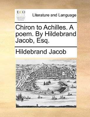Chiron to Achilles. A poem. By Hildebrand Jacob, Esq.