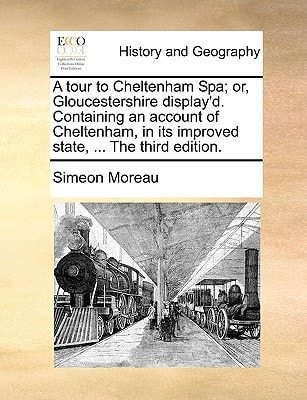 A tour to Cheltenham Spa; or, Gloucestershire display'd. Containing an account of Cheltenham, in its improved state, ... The third edition.