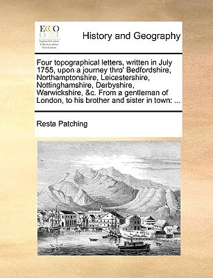 Four topographical letters, written in July 1755, upon a journey thro' Bedfordshire, Northamptonshire, Leicestershire, Nottinghamshire, Derbyshire, ... to his brother and sister in town: ...