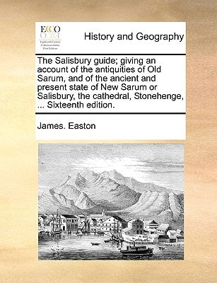 The Salisbury guide; giving an account of the antiquities of Old Sarum, and of the ancient and present state of New Sarum or Salisbury, the cathedral, Stonehenge, ... Sixteenth edition.