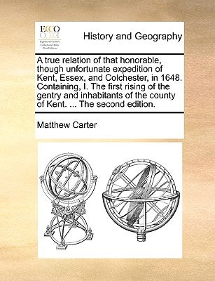 A true relation of that honorable, though unfortunate expedition of Kent, Essex, and Colchester, in 1648. Containing, I. The first rising of the ... the county of Kent. ... The second edition.