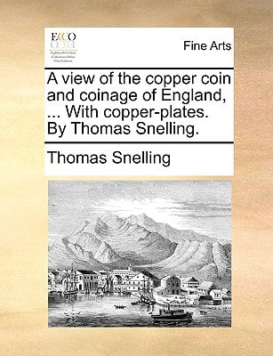 A view of the copper coin and coinage of England, ... With copper-plates. By Thomas Snelling.