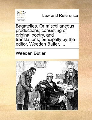 Bagatelles. Or miscellaneous productions; consisting of original poetry, and translations; principally by the editor, Weeden Butler, ...