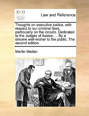 Thoughts on executive justice, with respect to our criminal laws, particularly on the circuits. Dedicated to the Judges of Assize; ... By a sincere well-wisher to the public. The second edition.