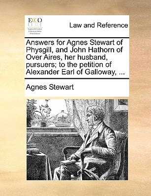 Answers for Agnes Stewart of Physgill, and John Hathorn of Over Aires, her husband, pursuers; to the petition of Alexander Earl of Galloway, ...
