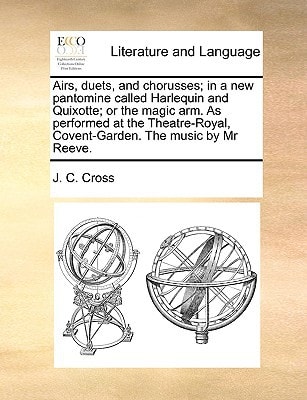Airs, duets, and chorusses; in a new pantomine called Harlequin and Quixotte; or the magic arm. As performed at the Theatre-Royal, Covent-Garden. The music by Mr Reeve.