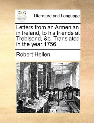 Letters from an Armenian in Ireland, to his friends at Trebisond, &c. Translated in the year 1756.