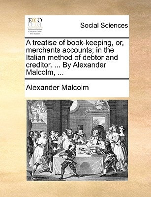A treatise of book-keeping, or, merchants accounts; in the Italian method of debtor and creditor. ... By Alexander Malcolm, ...