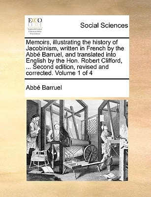 Memoirs, illustrating the history of Jacobinism, written in French by the Abbé Barruel, and translated into English by the Hon. Robert Clifford, ... ... edition, revised and corrected. Volume 1 of 4
