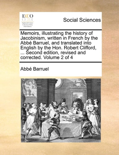 Memoirs, illustrating the history of Jacobinism, written in French by the Abbé Barruel, and translated into English by the Hon. Robert Clifford, ... ... edition, revised and corrected. Volume 2 of 4