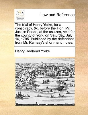 The trial of Henry Yorke, for a conspiracy, &c. before the Hon. Mr. Justice Rooke, at the assizes, held for the county of York, on Saturday, July 10, ... from Mr. Ramsay's short-hand notes.