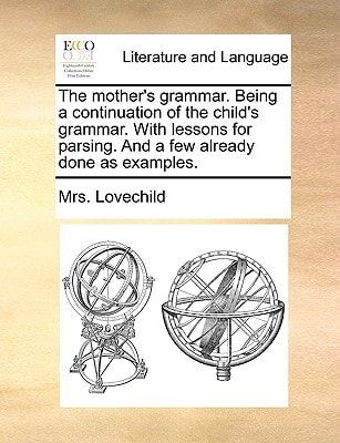 The mother's grammar. Being a continuation of the child's grammar. With lessons for parsing. And a few already done as examples.