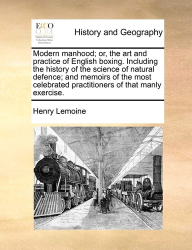 Modern manhood; or, the art and practice of English boxing. Including the history of the science of natural defence; and memoirs of the most celebrated practitioners of that manly exercise.