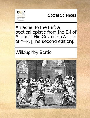An adieu to the turf: a poetical epistle from the E-l of A----n to His Grace the A-----p of Y--k. [The second edition].